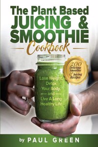 Plant Based Juicing And Smoothie Cookbook