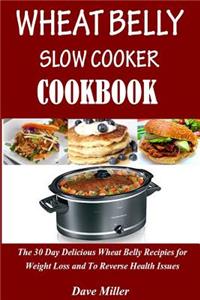 Wheat Belly Slowcooker Cookbook: : The 30-Day Delicious Wheat Belly Recipes for Weight Loss and to Reverse Health Issues.