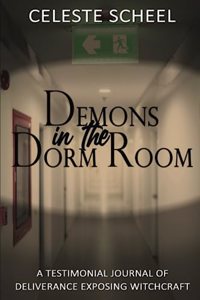 Demons in the Dorm Room - A Testimonial Journey of Deliverance Exposing Witchcraft