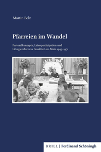 Pfarreien Im Wandel: Pastoralkonzepte, Laienpartizipation Und Liturgiereform in Frankfurt Am Main 1945-1971