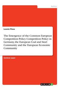 Emergence of the Common European Competition Policy. Competition Policy in Germany, the European Coal and Steel Community and the European Economic Community