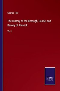 History of the Borough, Castle, and Barony of Alnwick