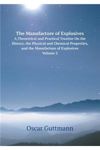 The Manufacture of Explosives A Theoretical and Practical Treatise On the History, the Physical and Chemical Properties, and the Manufacture of Explosives, Volume 2