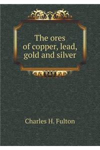 The ores of copper, lead, gold and silver