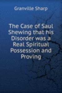 Case of Saul Shewing that his Disorder was a Real Spiritual Possession and Proving