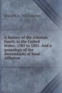 history of the Allerton family in the United States. 1585 to 1885. And a genealogy of the descendants of Isaac Alllerton