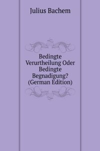 Bedingte Verurtheilung Oder Bedingte Begnadigung? (German Edition)