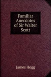 Familiar Anecdotes of Sir Walter Scott