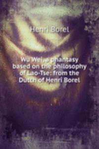 Wu Wei, a phantasy based on the philosophy of Lao-Tse: from the Dutch of Henri Borel