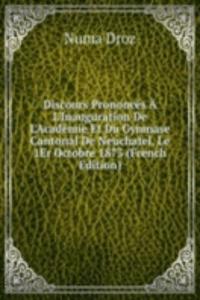 Discours Prononces A L'Inauguration De L'Academie Et Du Gymnase Cantonal De Neuchatel, Le 1Er Octobre 1873 (French Edition)