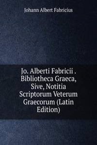 Jo. Alberti Fabricii . Bibliotheca Graeca, Sive, Notitia Scriptorum Veterum Graecorum (Latin Edition)