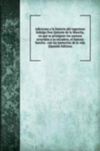 Adiciones a la historia del ingenioso hidalgo Don Quixote de la Mancha, en que se prosiguen los sucesos ocurridos a su escudero, el famoso Sancho . con las memorias de la vida (Spanish Edition)