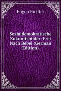 Sozialdemokratische Zukunftsbilder: Frei Nach Bebel (German Edition)