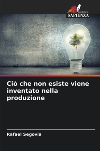 Ciò che non esiste viene inventato nella produzione