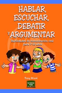 Hablar, escuchar, debatir y argumentar: Habilidades de comunicacion oral para 7-12 anos (Spanish Edition)