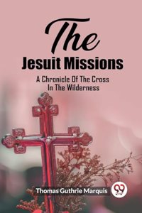 Jesuit Missions A Chronicle Of The Cross In The Wilderness