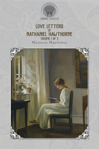 Love Letters of Nathaniel Hawthorne, Volume 1 of 2