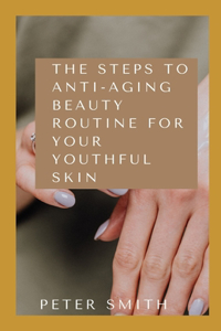 The Steps To Anti-Aging Beauty Routine for Youthful Skin