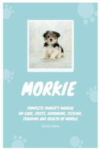 Morkie: Complete owner's manual on care, costs, grooming, feeding, training and health of Morkie