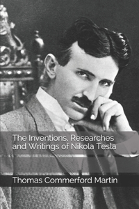 The Inventions, Researches and Writings of Nikola Tesla
