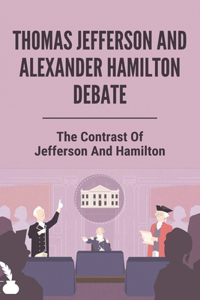 Thomas Jefferson And Alexander Hamilton Debate