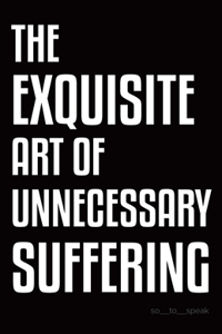 Exquisite Art of Unnecessary Suffering