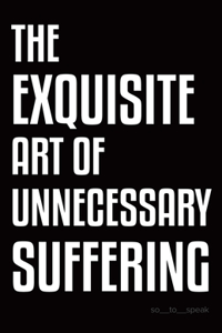 The Exquisite Art of Unnecessary Suffering