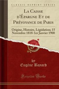 La Caisse d'Ã?pargne Et de PrÃ©voyance de Paris: Origine, Histoire, LÃ©gislation; 15 Novembre 1818-1er Janvier 1900 (Classic Reprint)