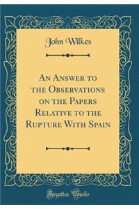 An Answer to the Observations on the Papers Relative to the Rupture with Spain (Classic Reprint)