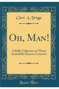 Oh, Man!: A Bully Collection of Those Inimitable Human Cartoons (Classic Reprint)