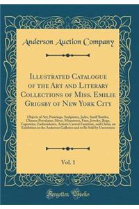 Illustrated Catalogue of the Art and Literary Collections of Miss. Emilie Grigsby of New York City, Vol. 1: Objects of Art; Paintings, Sculptures, Jades, Snuff Bottles, Chinese Porcelains, Silver, Miniatures, Fans, Jewelry, Rugs, Tapestries, Embroi