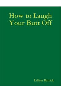 How to Laugh Your Butt Off