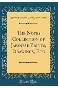 The Noyes Collection of Japanese Prints, Drawings, Etc (Classic Reprint)