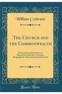 The Church and the Commonwealth: Discussions and Orations on Questions of the Day, Practical, Biographical, Educational and Doctrinal (Classic Reprint)