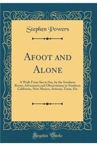 Afoot and Alone: A Walk from Sea to Sea, by the Southern Route; Adventures and Observations in Southern California, New Mexico, Arizona, Texas, Etc (Classic Reprint)