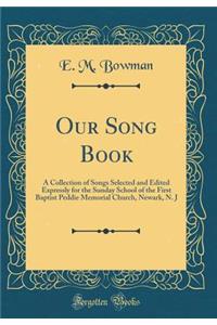 Our Song Book: A Collection of Songs Selected and Edited Expressly for the Sunday School of the First Baptist Peddie Memorial Church, Newark, N. J (Classic Reprint)