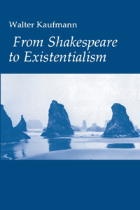 From Shakespeare to Existentialism: Essays on Shakespeare and Goethe; Hegel and Kierkegaard; Nietzsche, Rilke and Freud; Jaspers, Heidegger, and Toynbee