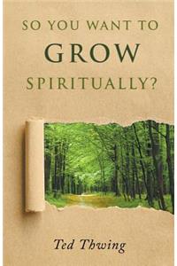 So You Want to Grow Spiritually?