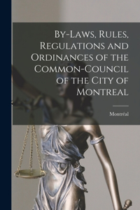 By-laws, Rules, Regulations and Ordinances of the Common-Council of the City of Montreal [microform]