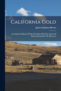 California Gold: An Authentic History Of The First Find, With The Names Of Those Interested In The Discovery