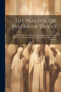 Psalter, Or Psalms of David: Together With the Canticles of the Morning and Evening Prayer, and Occasional Offices of the Church. Figured for Chanting