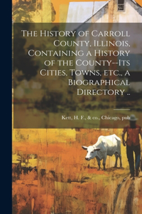 The History of Carroll County, Illinois, Containing a History of the County--its Cities, Towns, etc., a Biographical Directory ..