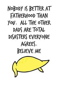 Nobody Is Better At Fatherhood Than You