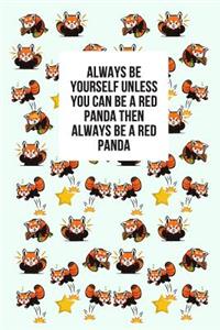 Always Be Yourself Unless You Can Be A Red Panda Then Always Be A Red Panda