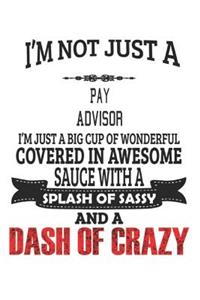 I'm Not Just A Pay Advisor I'm Just A Big Cup Of Wonderful Covered In Awesome Sauce With A Splash Of Sassy And A Dash Of Crazy
