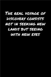 The Real Voyage Of Discovery Consists Not In Seeking New Lands But Seeing With New Eyes