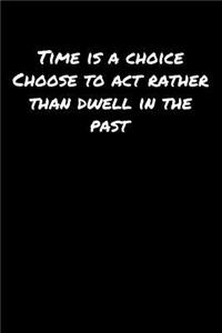 Time Is A Choice Choose To Act Rather Than Dwell In The Past