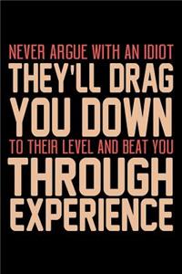 Never Argue With An Idiot They'll Drag You Down To Their Level And Beat You...