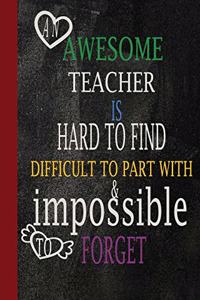 An awesome teacher is hard to find difficult to part with & impossible to forget