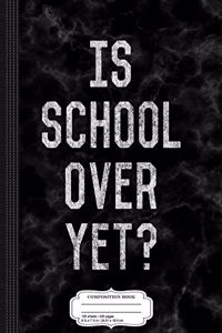 Is School Over Yet Composition Notebook